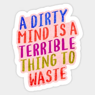 A DIRTY MIND IS A TERRIBLE THING TO WASTE. Sticker